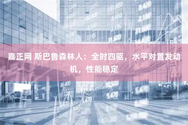 嘉正网 斯巴鲁森林人：全时四驱，水平对置发动机，性能稳定