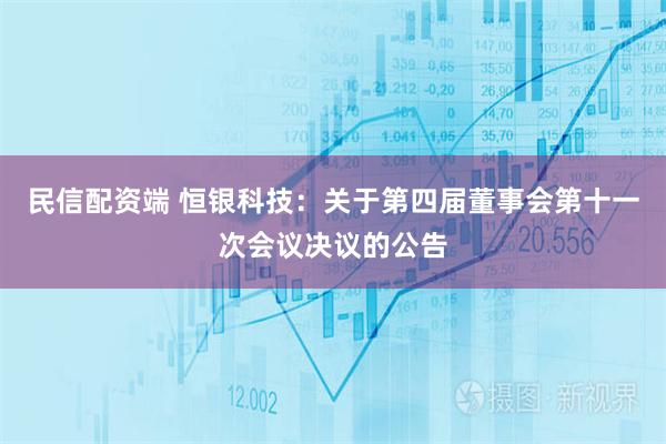 民信配资端 恒银科技：关于第四届董事会第十一次会议决议的公告