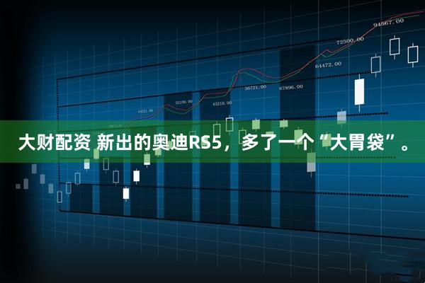 大财配资 新出的奥迪RS5，多了一个“大胃袋”。